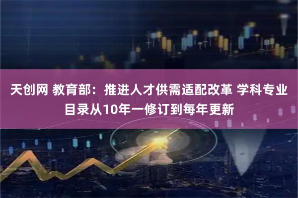 天创网 教育部：推进人才供需适配改革 学科专业目录从10年一修订到每年更新