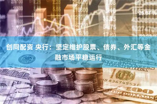 创同配资 央行：坚定维护股票、债券、外汇等金融市场平稳运行