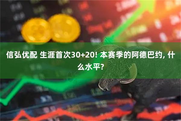 信弘优配 生涯首次30+20! 本赛季的阿德巴约, 什么水平?