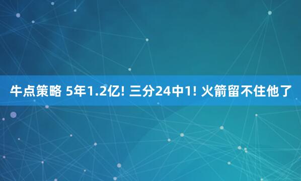 牛点策略 5年1.2亿! 三分24中1! 火箭留不住他了