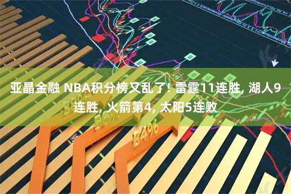 亚晶金融 NBA积分榜又乱了! 雷霆11连胜, 湖人9连胜, 火箭第4, 太阳5连败