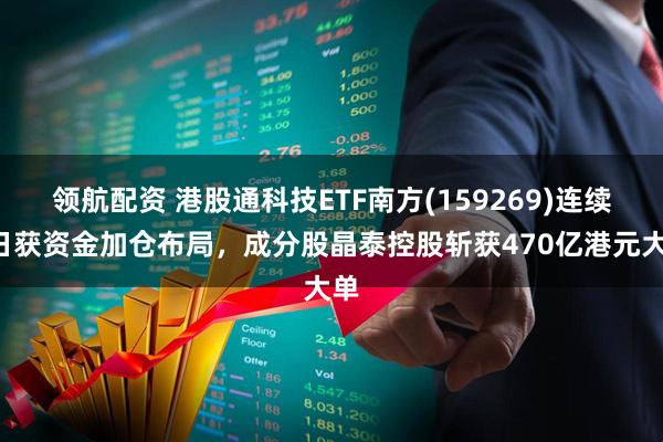 领航配资 港股通科技ETF南方(159269)连续4日获资金加仓布局，成分股晶泰控股斩获470亿港元大单