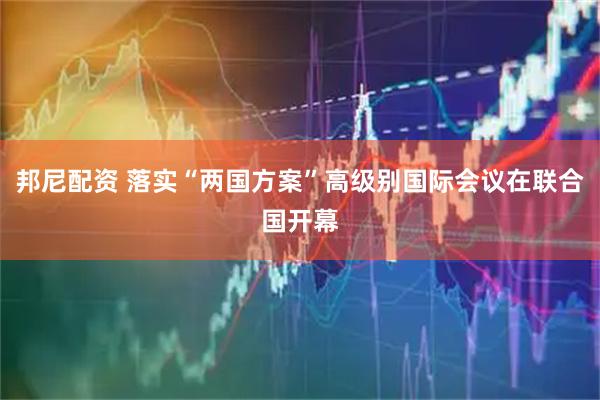 邦尼配资 落实“两国方案”高级别国际会议在联合国开幕