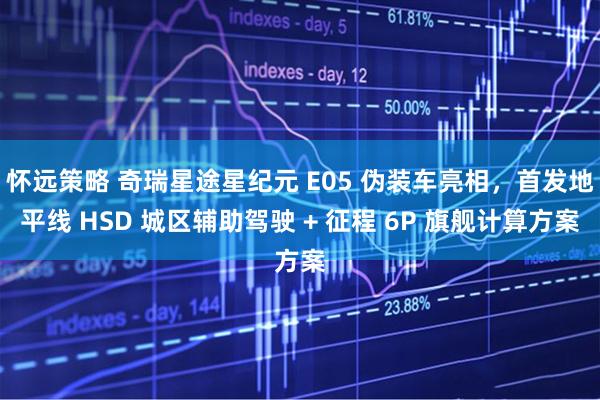 怀远策略 奇瑞星途星纪元 E05 伪装车亮相，首发地平线 HSD 城区辅助驾驶 + 征程 6P 旗舰计算方案