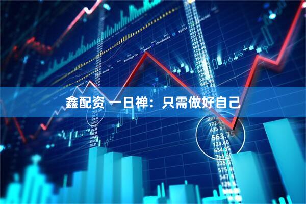 鑫配资 一日禅：只需做好自己