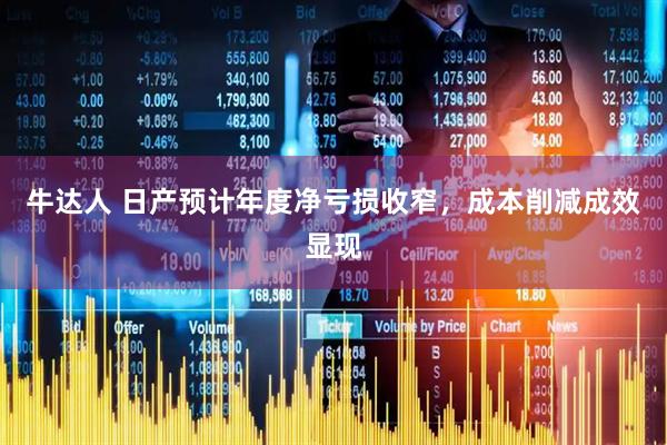 牛达人 日产预计年度净亏损收窄，成本削减成效显现