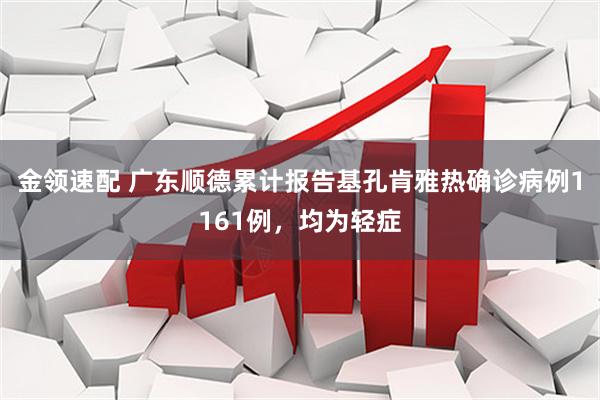 金领速配 广东顺德累计报告基孔肯雅热确诊病例1161例，均为轻症