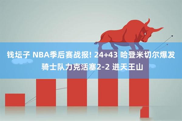 钱坛子 NBA季后赛战报! 24+43 哈登米切尔爆发 骑士队力克活塞2-2 进天王山